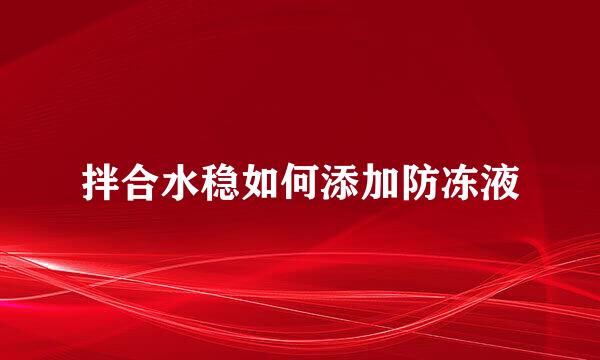 拌合水稳如何添加防冻液