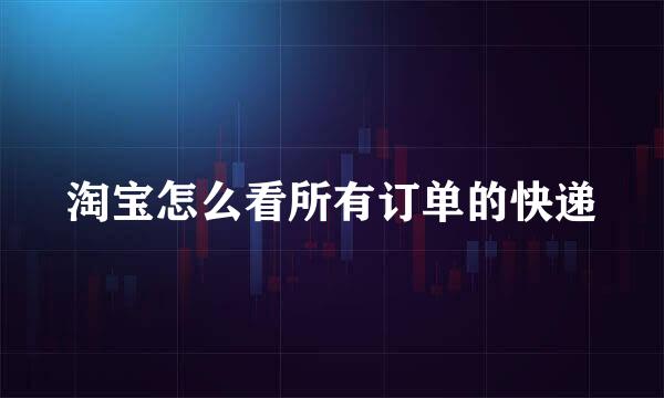 淘宝怎么看所有订单的快递