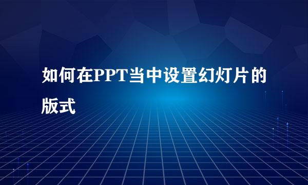 如何在PPT当中设置幻灯片的版式