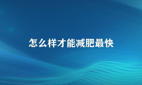 怎么样才能减肥最快