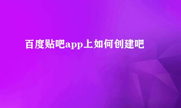 百度贴吧app上如何创建吧