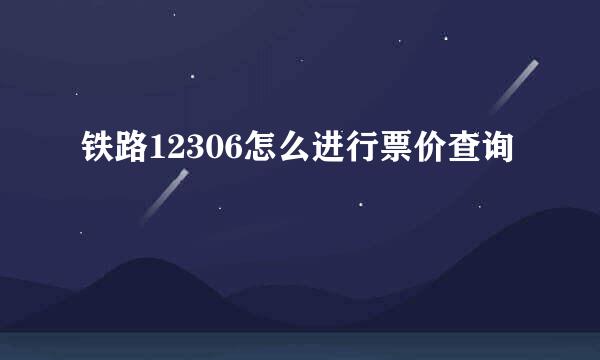 铁路12306怎么进行票价查询