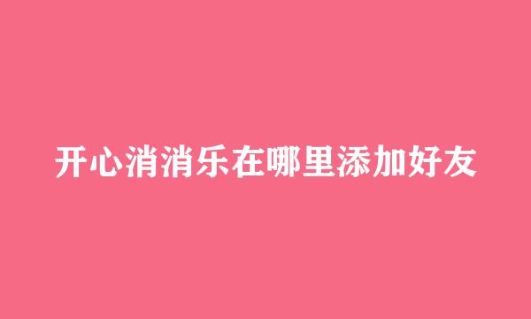 开心消消乐在哪里添加好友