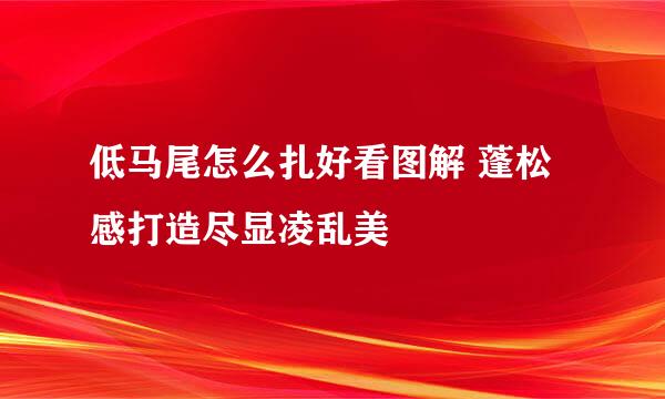 低马尾怎么扎好看图解 蓬松感打造尽显凌乱美