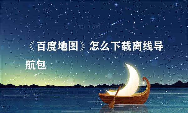 《百度地图》怎么下载离线导航包
