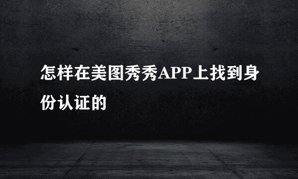 怎样在美图秀秀APP上找到身份认证的