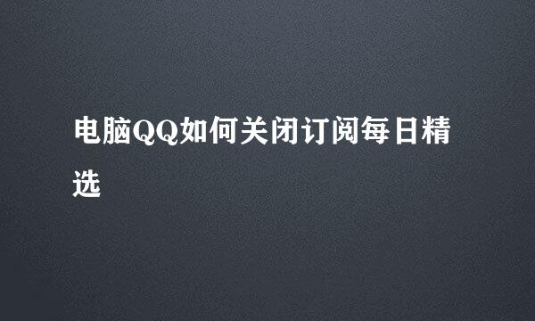电脑QQ如何关闭订阅每日精选