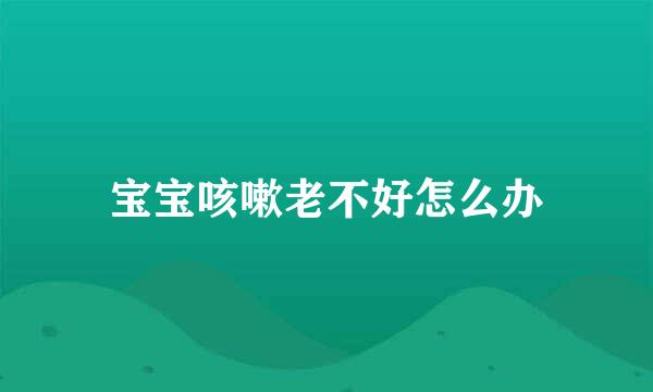宝宝咳嗽老不好怎么办