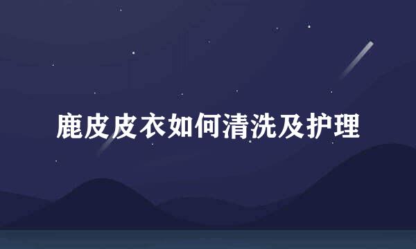 鹿皮皮衣如何清洗及护理