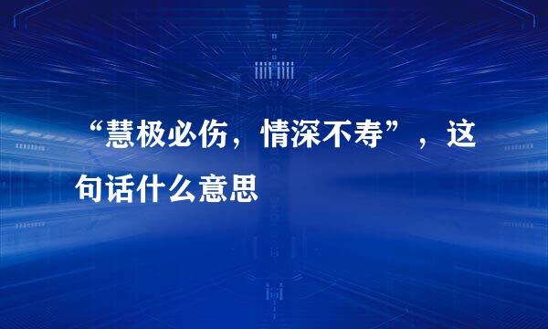 “慧极必伤，情深不寿”，这句话什么意思