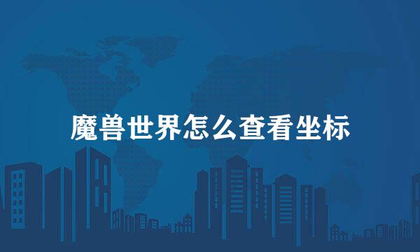 魔兽世界怎么查看坐标