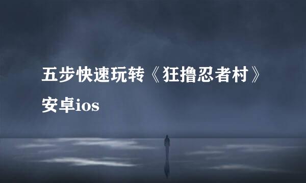 五步快速玩转《狂撸忍者村》安卓ios