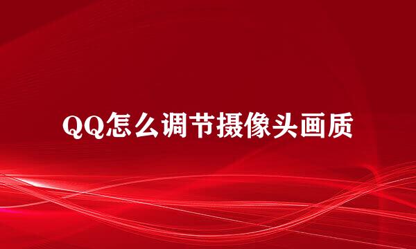 QQ怎么调节摄像头画质