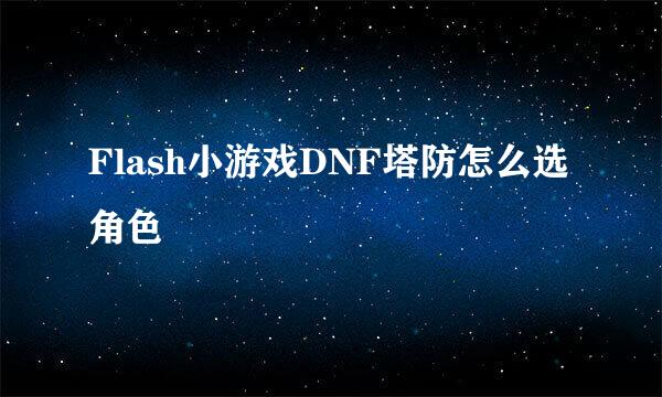 Flash小游戏DNF塔防怎么选角色
