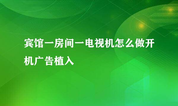宾馆一房间一电视机怎么做开机广告植入