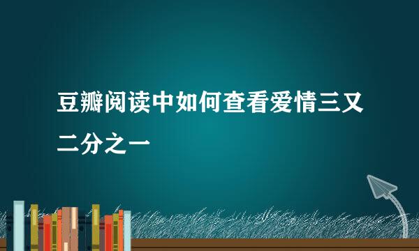 豆瓣阅读中如何查看爱情三又二分之一