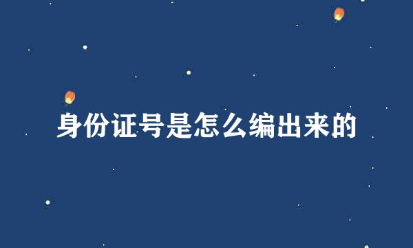 身份证号是怎么编出来的