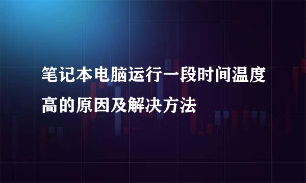 笔记本电脑运行一段时间温度高的原因及解决方法