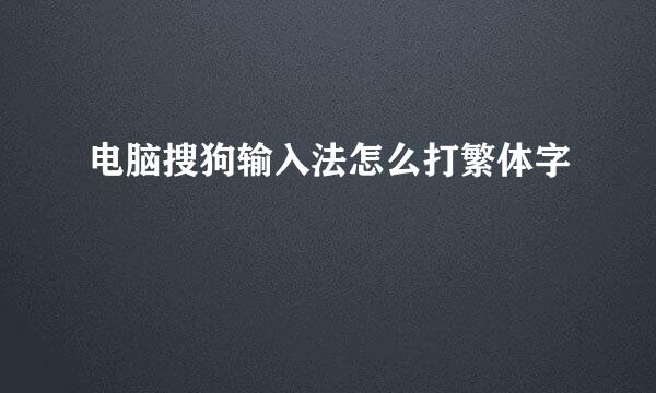 电脑搜狗输入法怎么打繁体字
