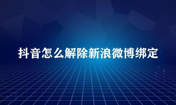 抖音怎么解除新浪微博绑定