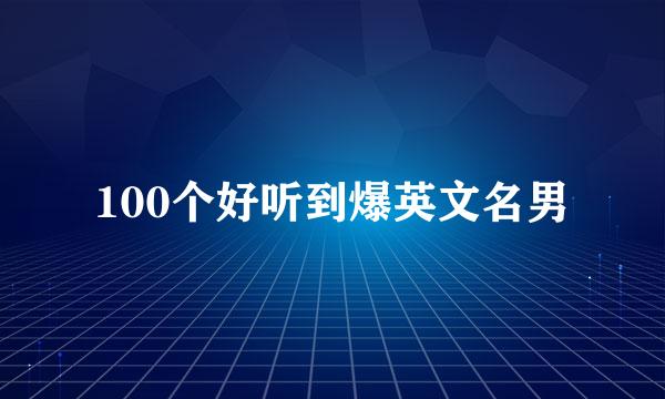 100个好听到爆英文名男