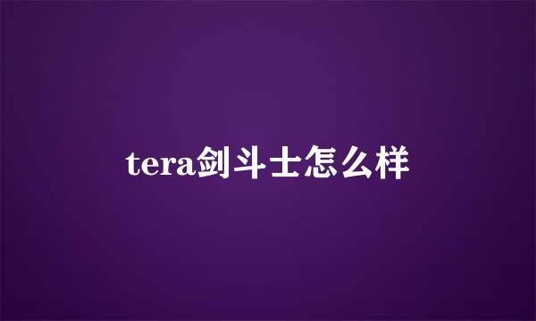tera剑斗士怎么样