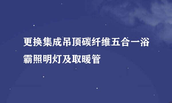 更换集成吊顶碳纤维五合一浴霸照明灯及取暖管