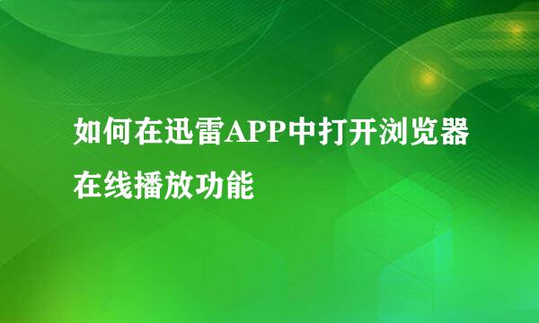 如何在迅雷APP中打开浏览器在线播放功能