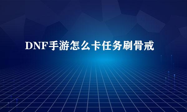 DNF手游怎么卡任务刷骨戒