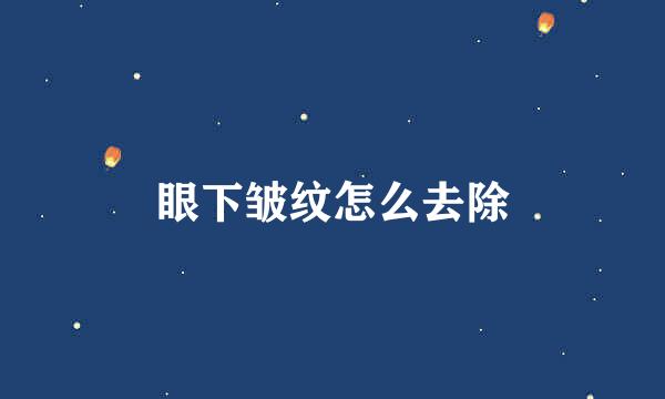 眼下皱纹怎么去除