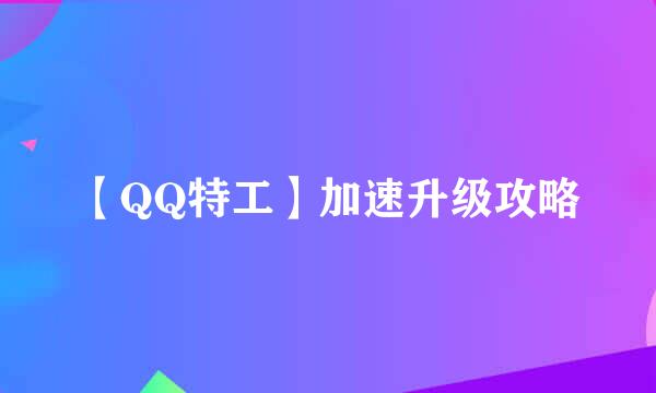 【QQ特工】加速升级攻略