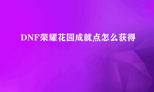 DNF荣耀花园成就点怎么获得