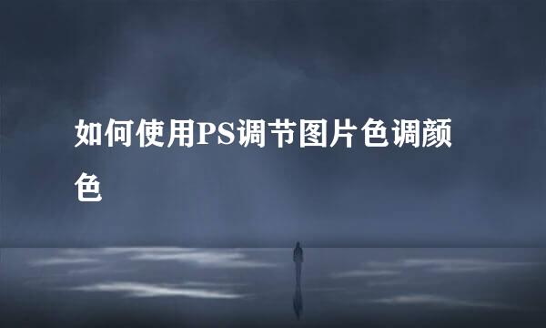 如何使用PS调节图片色调颜色
