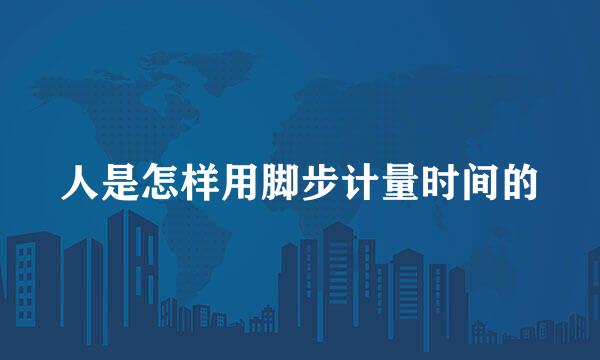 人是怎样用脚步计量时间的