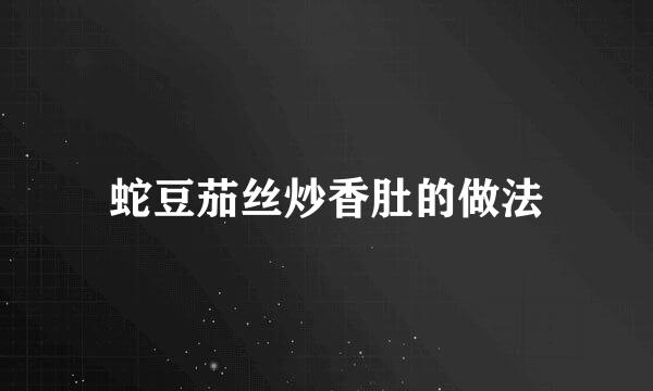 蛇豆茄丝炒香肚的做法