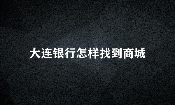 大连银行怎样找到商城