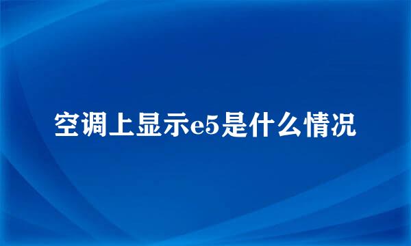 空调上显示e5是什么情况
