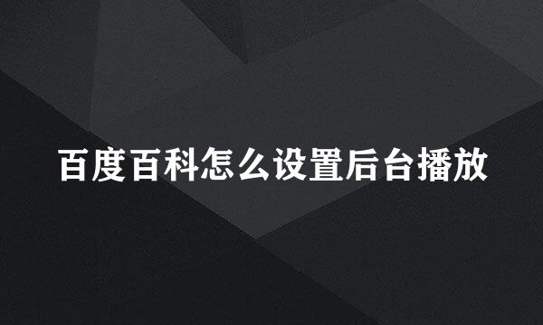 百度百科怎么设置后台播放