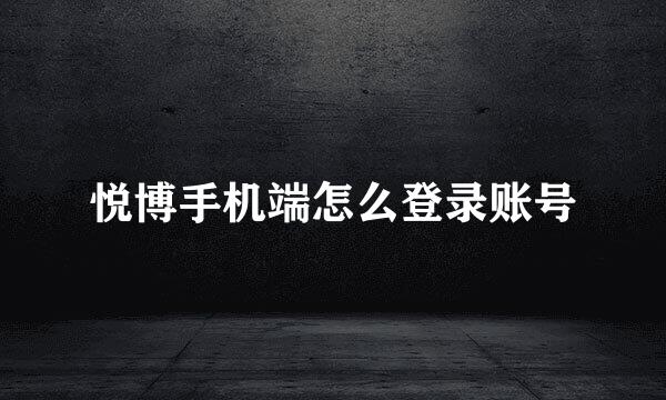 悦博手机端怎么登录账号