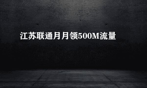 江苏联通月月领500M流量