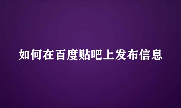 如何在百度贴吧上发布信息