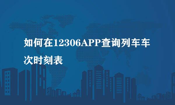 如何在12306APP查询列车车次时刻表
