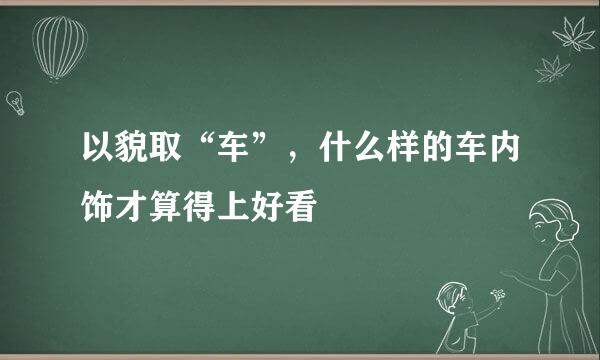 以貌取“车”，什么样的车内饰才算得上好看