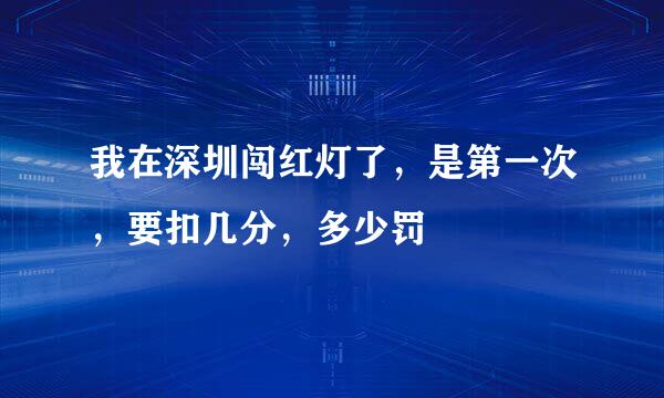 我在深圳闯红灯了，是第一次，要扣几分，多少罚