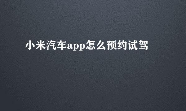 小米汽车app怎么预约试驾