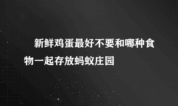 ​新鲜鸡蛋最好不要和哪种食物一起存放蚂蚁庄园