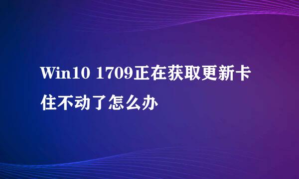 Win10 1709正在获取更新卡住不动了怎么办