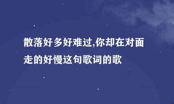 散落好多好难过,你却在对面走的好慢这句歌词的歌