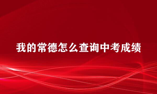 我的常德怎么查询中考成绩