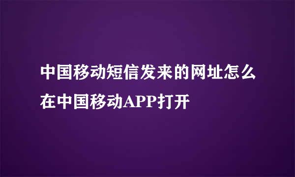 中国移动短信发来的网址怎么在中国移动APP打开